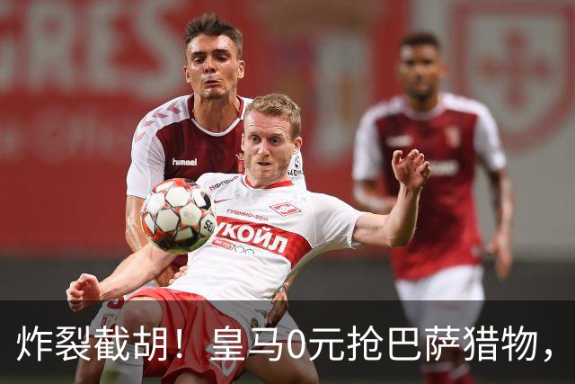 炸裂截胡！皇马0元抢巴萨猎物，穆帅回归神操作，西甲格局要变天